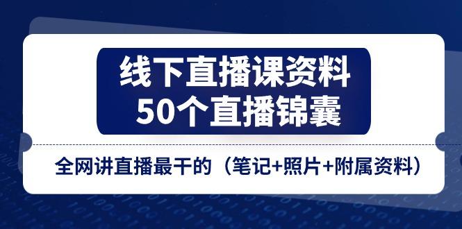 线下直播课资料、50个-直播锦囊，全网讲直播最干的(笔记+照片+附属资料-轻资本网