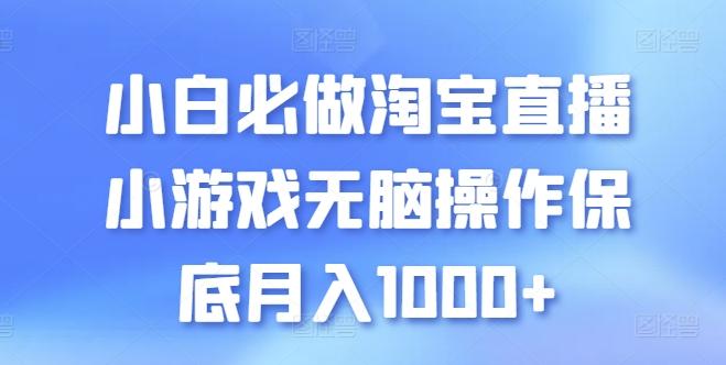 小白必做淘宝直播小游戏无脑操作保底月入1000+【揭秘】-轻资本网