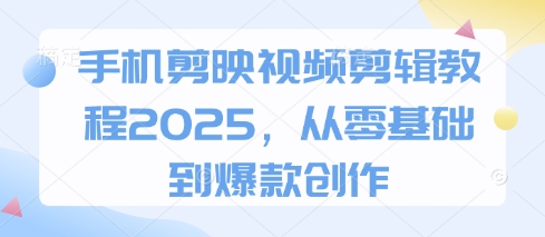 手机剪映视频剪辑教程2025，从零基础到爆款创作-轻资本网