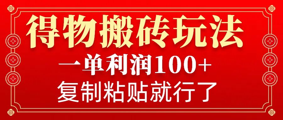 得物搬砖无门槛玩法，一单利润100+，无脑操作会复制粘贴就行-轻资本网