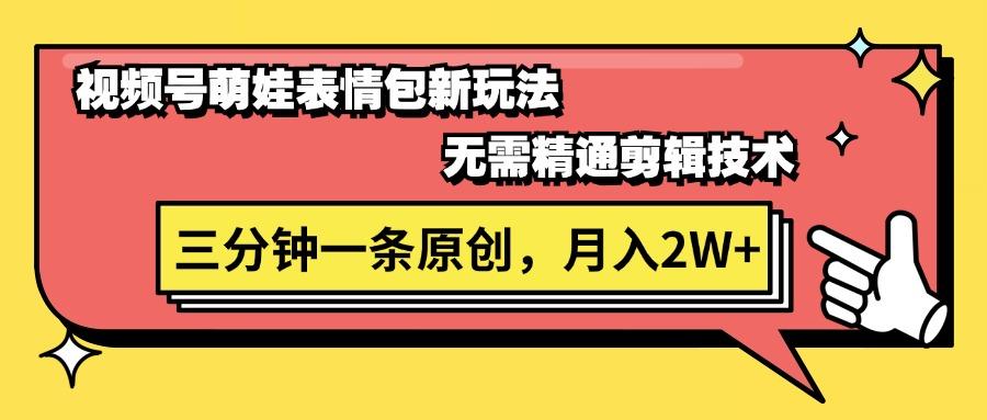 视频号萌娃表情包新玩法，无需精通剪辑，三分钟一条原创视频，月入2W+-轻资本网