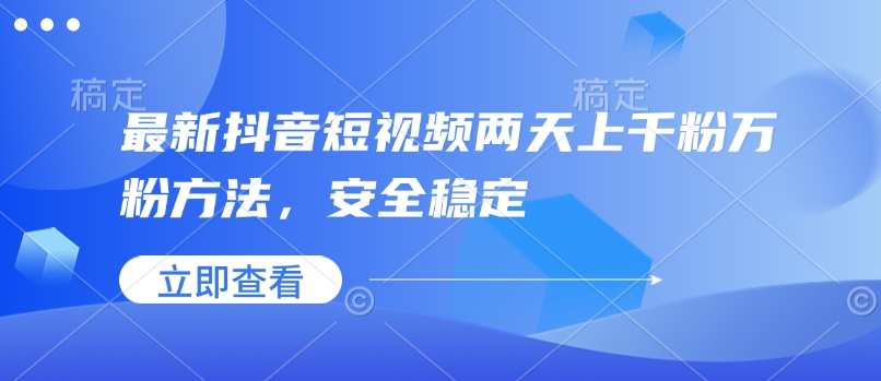 最新抖音短视频两天上千粉万粉方法，安全稳定-轻资本网