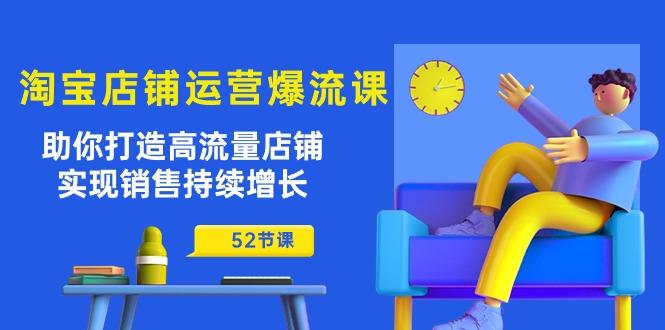 淘宝店铺运营爆流课：助你打造高流量店铺，实现销售持续增长(52节课-轻资本网