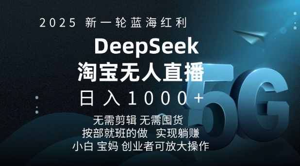 2025新一轮蓝海红利淘宝deepseek独家推出淘宝无人直播5.0躺Z项目，日入多张-轻资本网