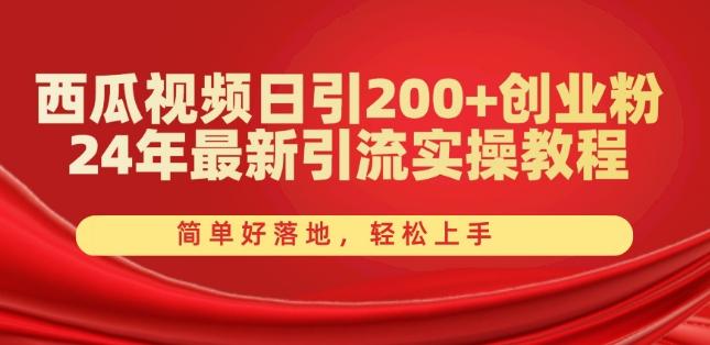 西瓜视频日引200+创业粉，24年最新引流实操教程，简单好落地，轻松上手【揭秘】-轻资本网