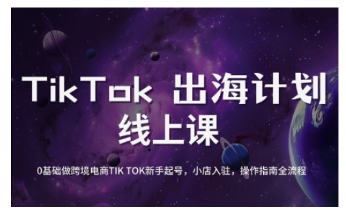 TikTok跨境电商新手起号与运营全攻略，0基础做跨境电商TIKTOK新手起号，小店入驻，操作指南全流程-轻资本网