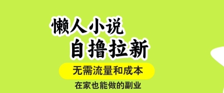 懒人小说自撸拉新，无需流量，一个账号一条作品就可以打爆收益，在家也能轻松做的副业【揭秘】-轻资本网