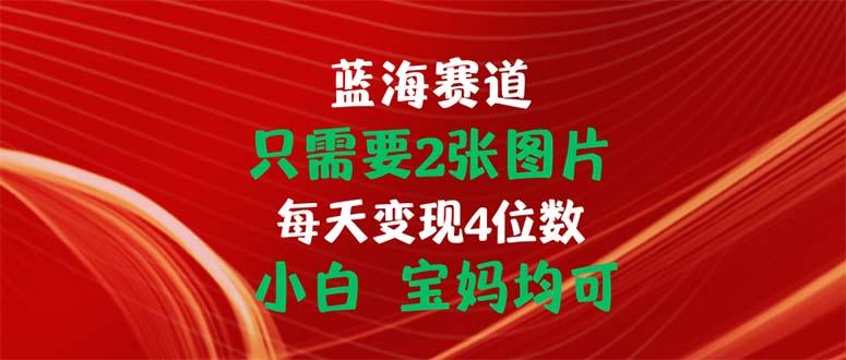 只需要2张图片 每天变现4位数 小白 宝妈均可-轻资本网