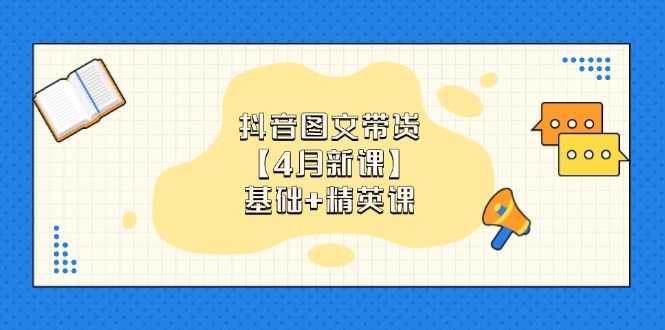 抖音图文带货【4月新课】基础+精英课：0基础小白必学 掌握各赛道带货技巧-轻资本网