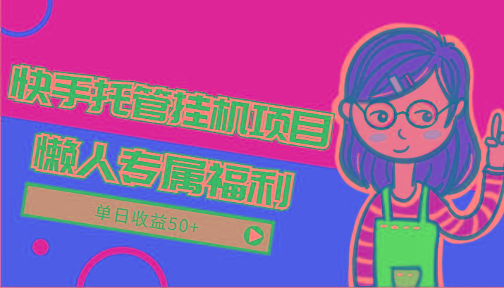 快手托管挂机项目-绿色正规懒人专属福利，单日收益50+-轻资本网