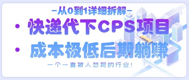 从0到1详细拆解快递代下CPS项目，一个一直被人忽视的行业！-轻资本网
