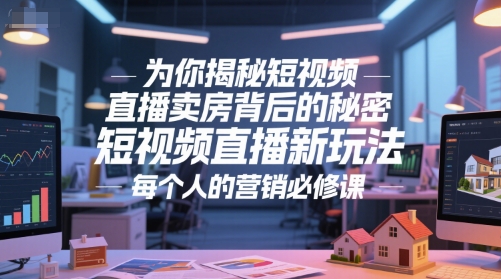 为你揭秘短视频直播卖房背后的秘密，短视频直播新玩法，每个人的营销必修课-轻资本网