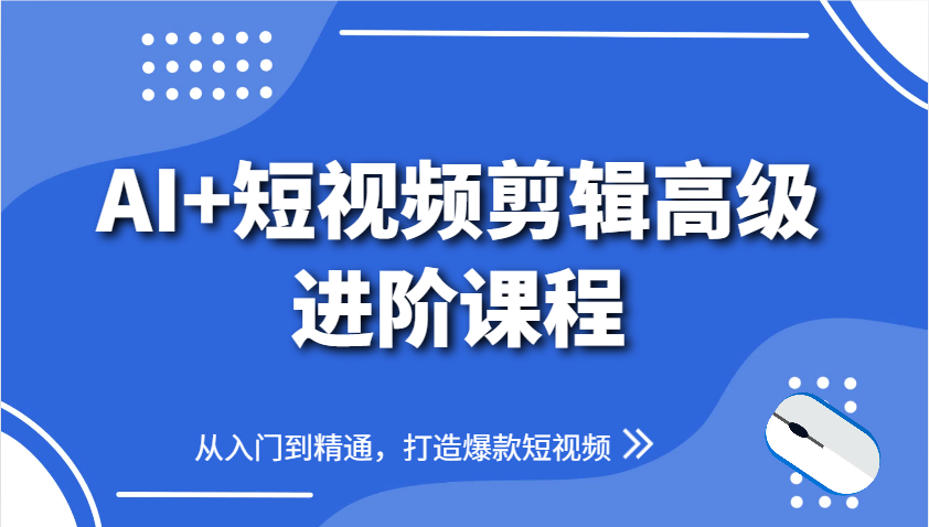 AI+短视频剪辑高级进阶课程，从入门到精通，打造爆款短视频-轻资本网