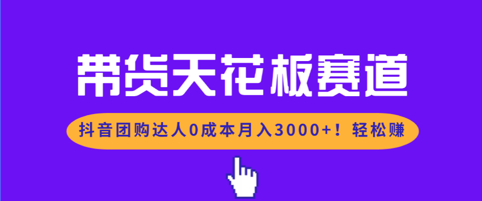 带货天花板赛道，抖音团购达人0成本月入3000+!轻松赚-轻资本网
