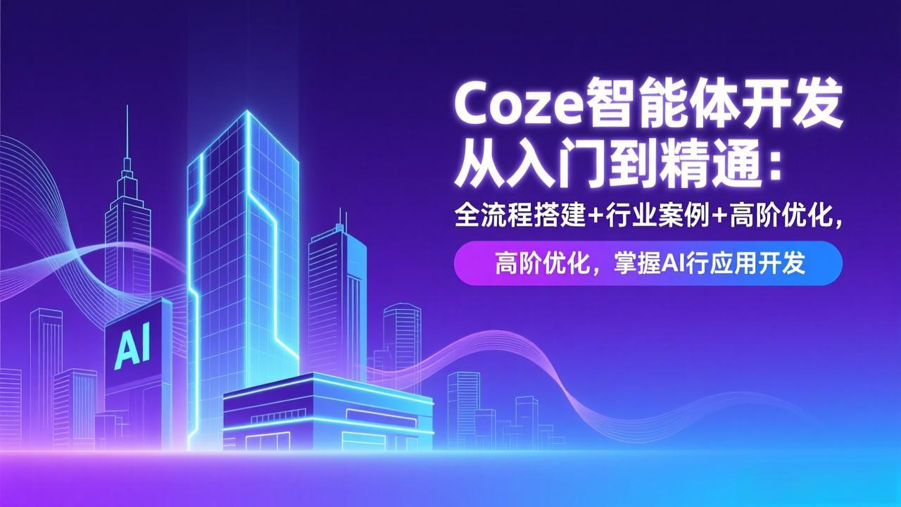 Coze智能体开发从入门到精通：全流程搭建+行业案例+高阶优化，掌握AI应用开发-轻资本网