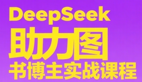 DeepSeek助力图书博主实战课，从0到1搭建账号、爆款选品逻辑、多维度内容制作技巧-轻资本网