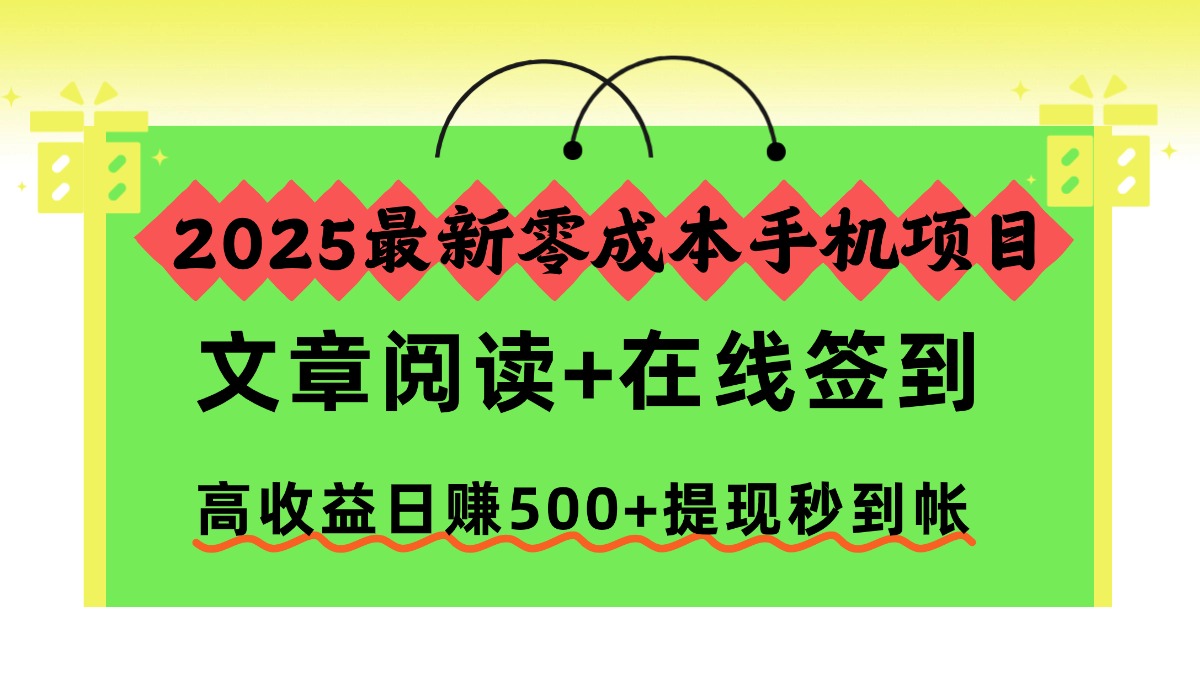 2025最新零成本手机项目，文章阅读+在线签到，高收益日赚500+提现秒到帐-轻资本网