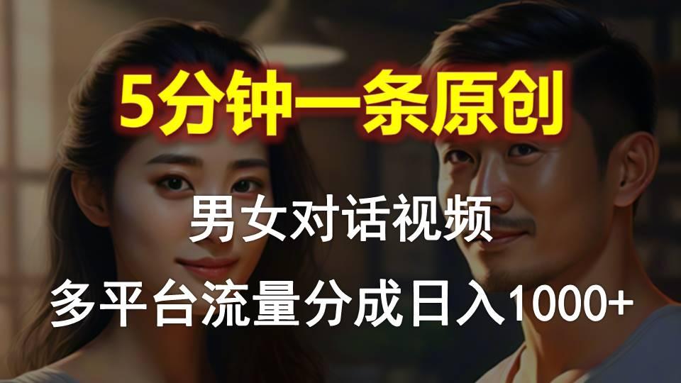男女对话，5分钟1条原创视频，多平台流量分成，日入1000+-轻资本网