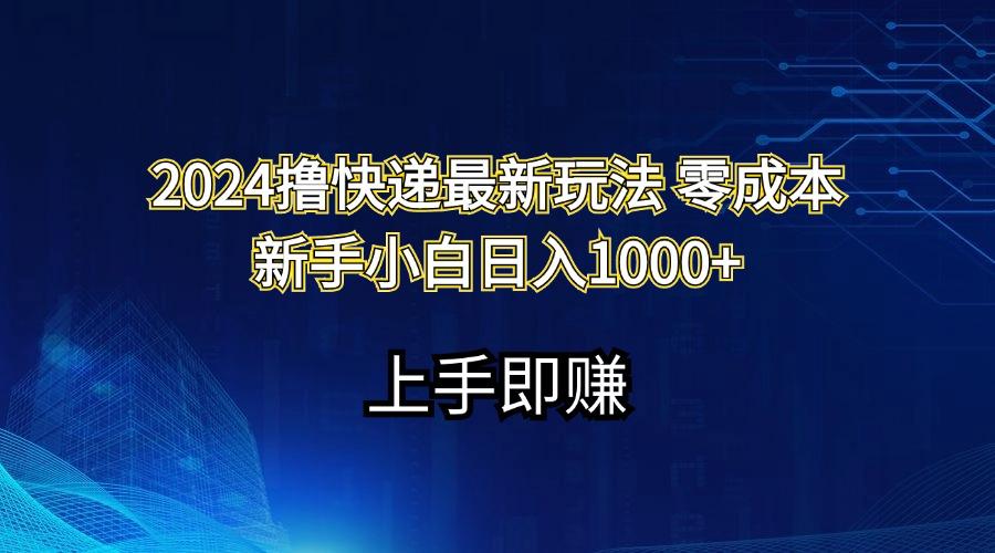 2024撸快递最新玩法零成本新手小白日入1000+-轻资本网