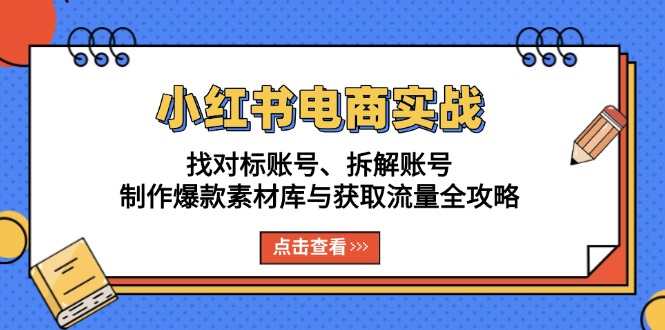 小红书电商实战：找对标账号、拆解账号、制作爆款素材库与获取流量全攻略-轻资本网
