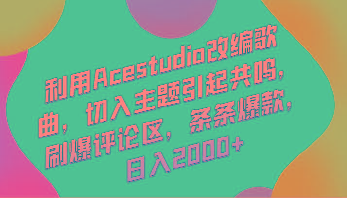 利用Acestudio改编歌曲，切入主题引起共鸣，刷爆评论区，条条爆款，日入2000+-轻资本网