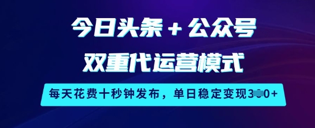 今日头条+公众号双重代运营模式，每天花费十秒钟发布，单日稳定变现3张【揭秘】-轻资本网