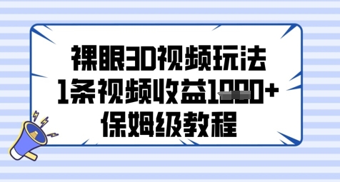 裸眼3D视频玩法，1条视频收益几张，保姆级教程-轻资本网