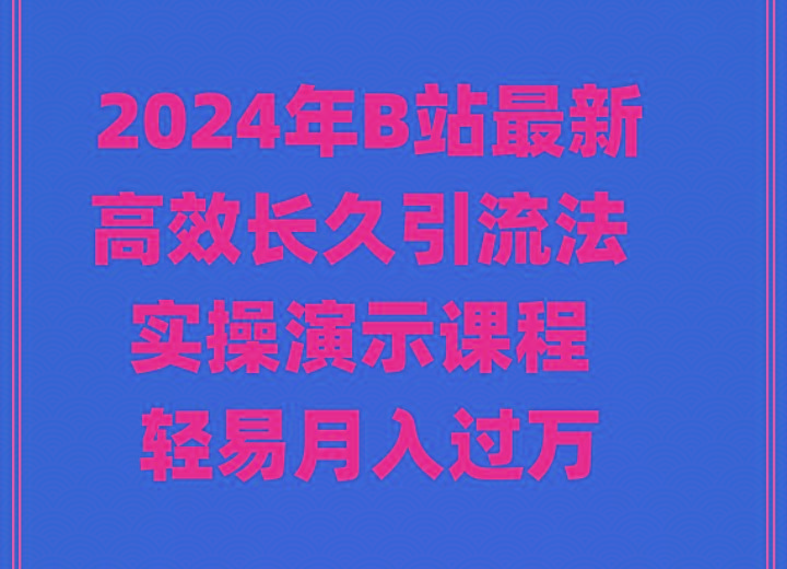 2024年B站最新高效长久引流法 实操演示课程 轻易月入过万-轻资本网