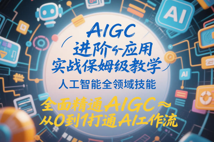 AIGC进阶应用实战保姆级教学，人工智能全领域技能，全面精通AIGC从0到1打通AI工作流-轻资本网