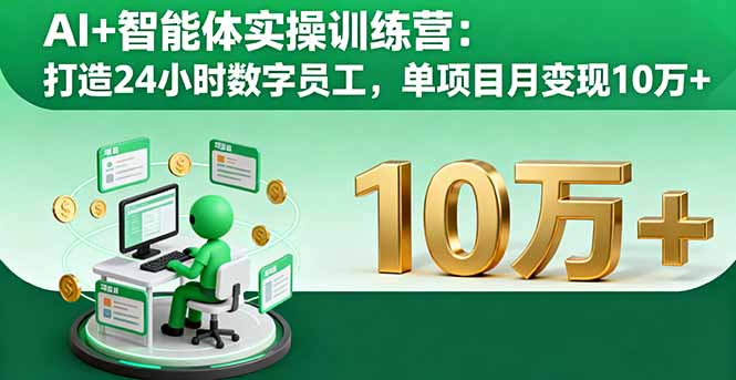 AI+智能体实操训练营：打造24小时数字员工，单项目月变现10万+-轻资本网