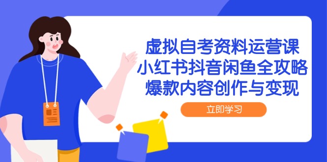 虚拟自考资料运营课，小红书抖音闲鱼全攻略，爆款内容创作与变现-轻资本网