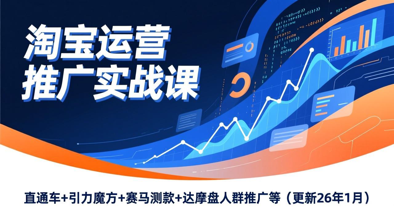 淘宝运营推广实战课，直通车+引力魔方+赛马测款+达摩盘人群推广等(更新26年1月-轻资本网