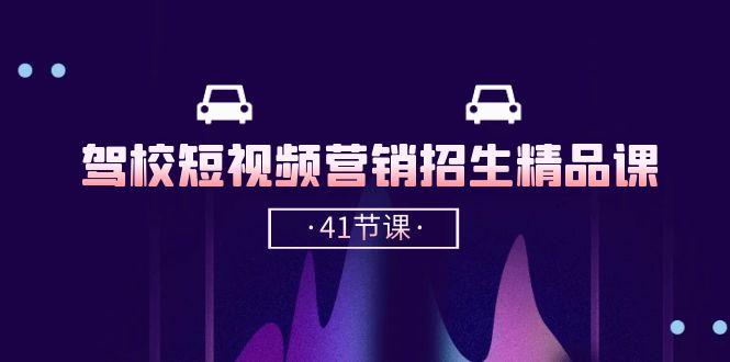 驾校-短视频营销招生精品课：抖音推广技巧，抖音短视频招生(41节课-轻资本网