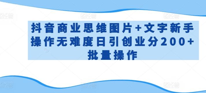 抖音商业思维图片+文字新手操作无难度日引创业分200+批量操作【揭秘】-轻资本网