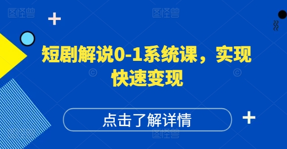 短剧解说0-1系统课，如何做正确的账号运营，打造高权重高播放量的短剧账号，实现快速变现-轻资本网