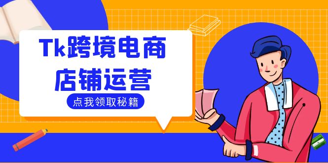 Tk跨境电商店铺运营：选品策略与流量变现技巧，助力跨境商家成功出海-轻资本网