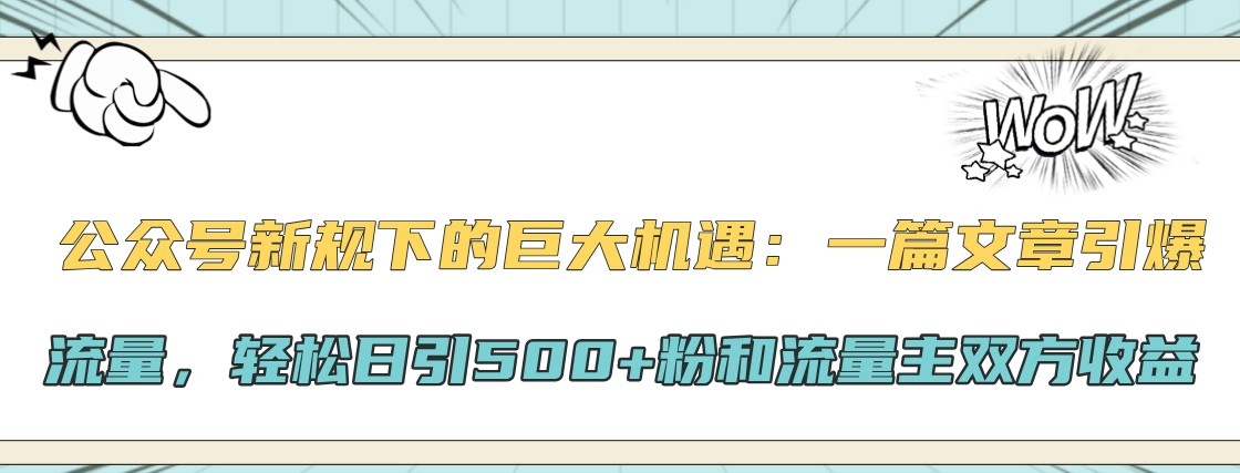 公众号新规下的巨大机遇：一篇文章引爆流量，轻松日引500+粉和流量主双方收益-轻资本网