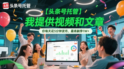 【头条号托管 】我提供视频和文章，你每天花5分钟发布，最高躺挣1W+【揭秘】-轻资本网