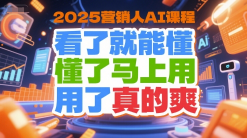 2025营销人AI课程，看了就能懂，懂了马上用，用了真的爽-轻资本网