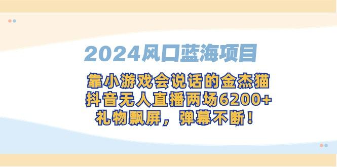 2024风口蓝海项目，靠小游戏会说话的金杰猫，抖音无人直播两场6200+，礼...-轻资本网