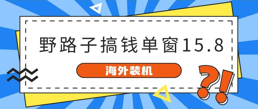 海外装机，野路子搞钱，单窗口15.8，亲测已变现10000+-轻资本网