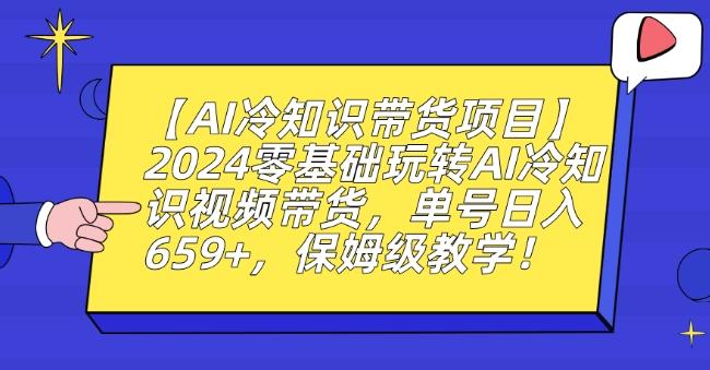 【AI冷知识带货项目】2024零基础玩转AI冷知识视频带货，单号日入659+，保姆级教学【揭秘】-轻资本网