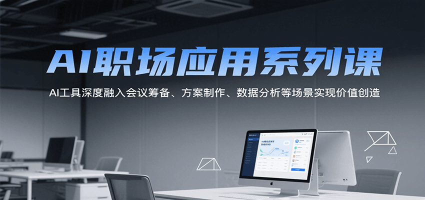 AI职场应用系列课，AI工具深度融入会议筹备、方案制作、数据分析等场景实现价值创造-轻资本网