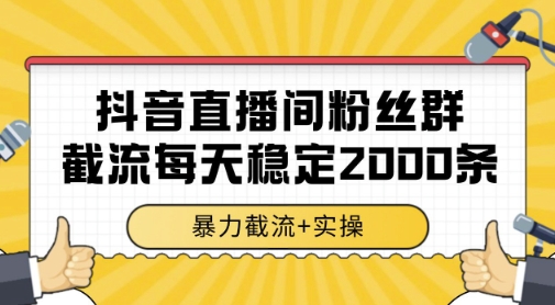 抖音直播间粉丝群暴力截流，一台电脑每天稳定2000条数据，暴力截流+实操 【揭秘】-轻资本网