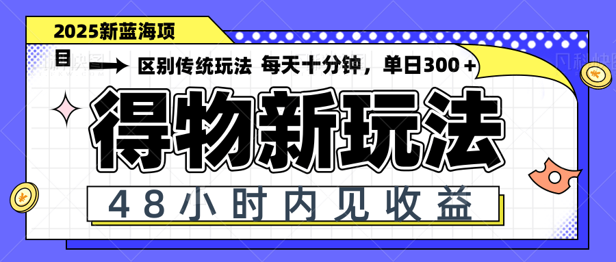 得物新玩法，48小时内见收益，一天变现300＋，可矩阵-轻资本网