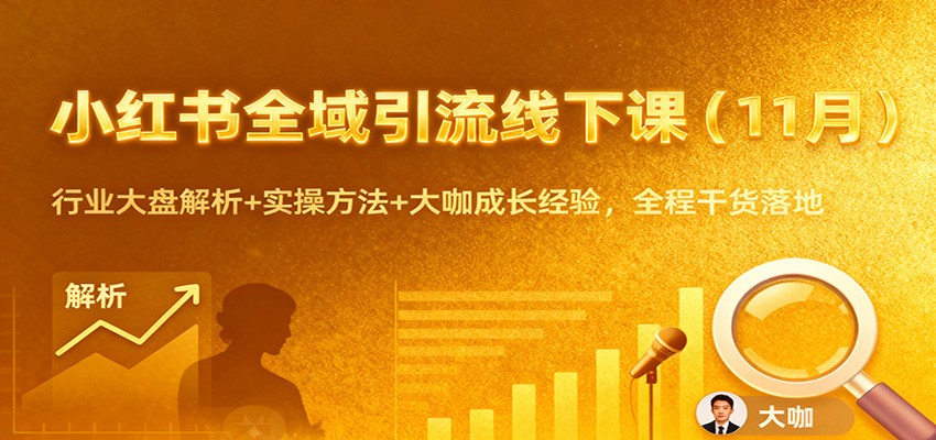 小红书全域引流线下课(11月)：行业大盘解析+实操方法+大咖成长经验，全程干货落地-轻资本网