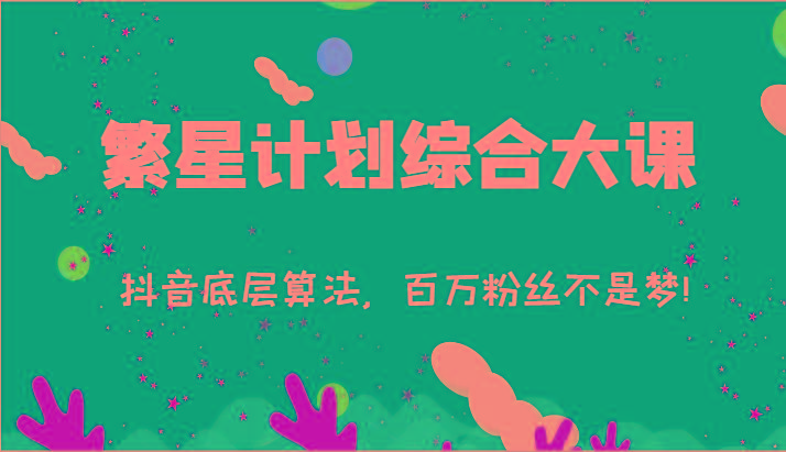 2024繁星计划综合大课：抖音底层算法，百万粉丝不是梦!(77节)-轻资本网