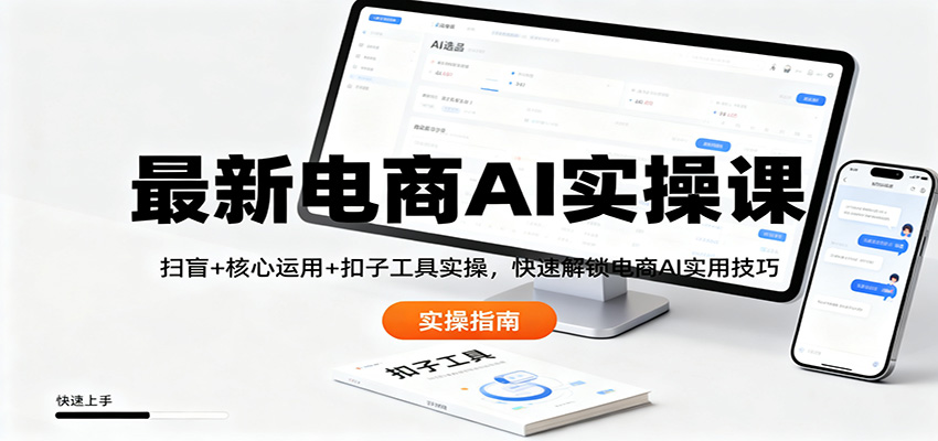 最新电商AI实操课：扫盲+核心运用+扣子工具实操，快速解锁电商AI实用技巧-轻资本网