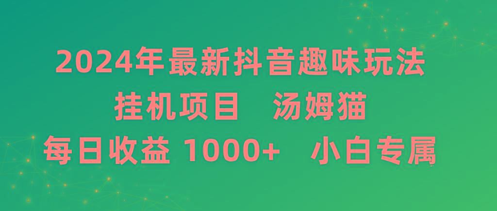 2024年最新抖音趣味玩法挂机项目 汤姆猫每日收益1000多小白专属-轻资本网
