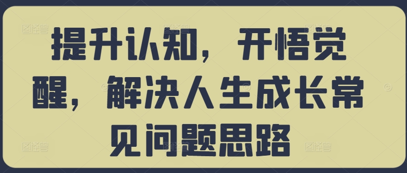 提升认知，开悟觉醒，解决人生成长常见问题思路-轻资本网